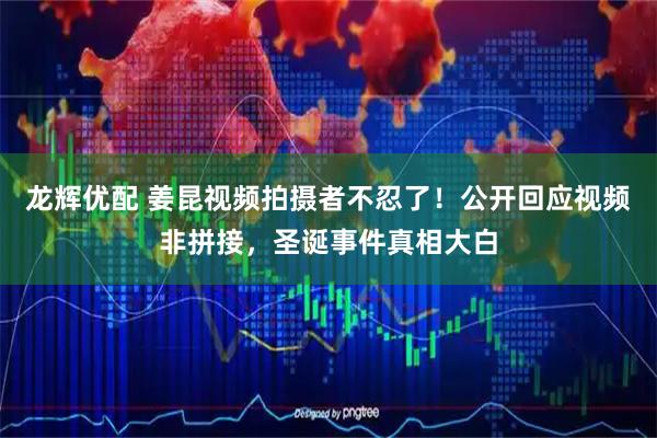 龙辉优配 姜昆视频拍摄者不忍了!公开回应视频非拼接,圣诞事件真相大白