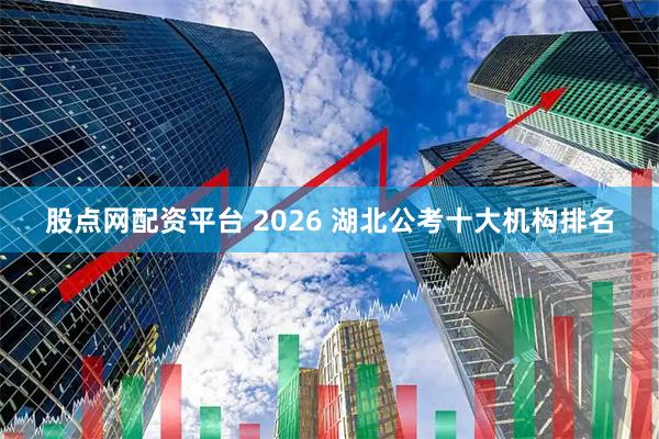 股点网配资平台 2026 湖北公考十大机构排名