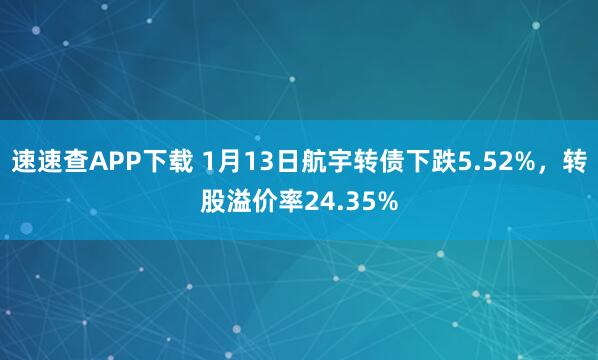 速速查APP下载 1月13日航宇转债下跌5.52%，转股溢价率24.35%