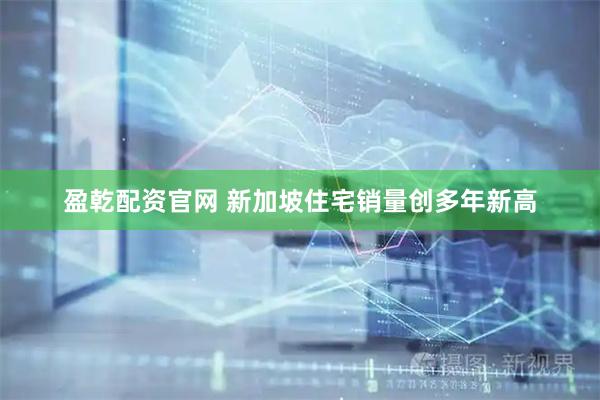 盈乾配资官网 新加坡住宅销量创多年新高