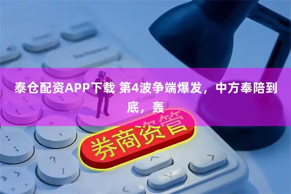 泰仓配资APP下载 第4波争端爆发，中方奉陪到底，轰
