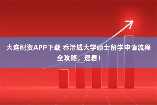 大连配资APP下载 乔治城大学硕士留学申请流程全攻略，速看！