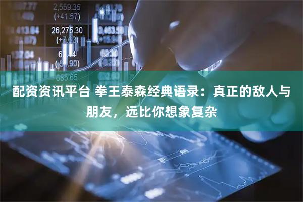 配资资讯平台 拳王泰森经典语录：真正的敌人与朋友，远比你想象复杂