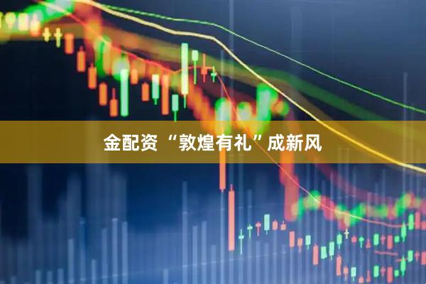 金配资 “敦煌有礼”成新风
