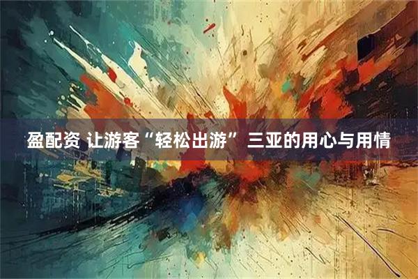 盈配资 让游客“轻松出游” 三亚的用心与用情