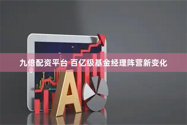 九倍配资平台 百亿级基金经理阵营新变化